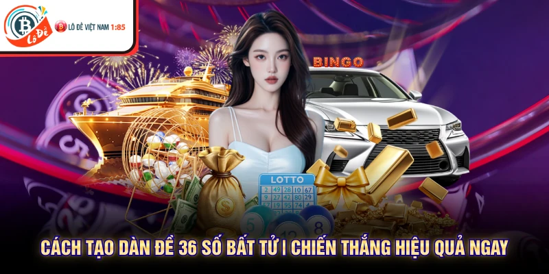 Cách Tạo Dàn Đề 36 So Bat Tu | Chiến Thắng Hiệu Quả Ngay