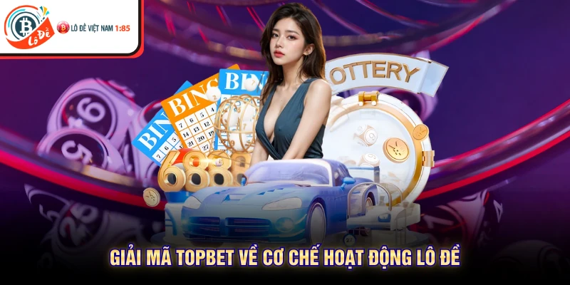 Giải mã TOPBET về cơ chế hoạt động lô đề