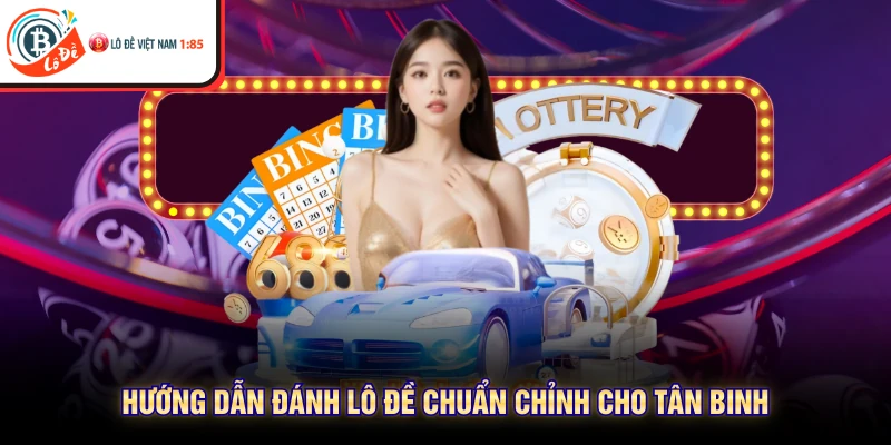Hướng dẫn đánh lô đề chuẩn chỉnh cho tân binh